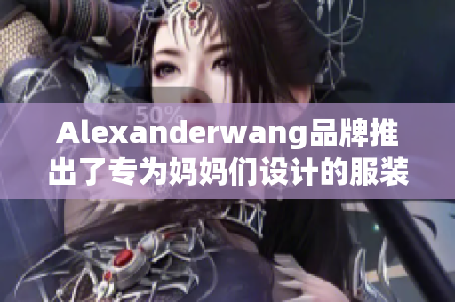 Alexanderwang品牌推出了专为妈妈们设计的服装系列