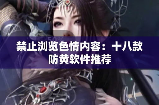 禁止浏览色情内容：十八款防黄软件推荐