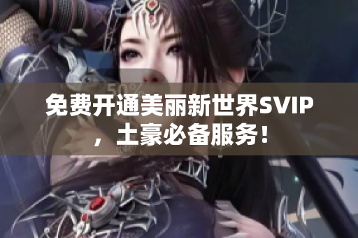 免费开通美丽新世界SVIP，土豪必备服务！