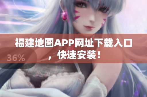 福建地图APP网址下载入口，快速安装！