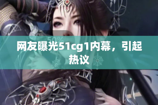 网友曝光51cg1内幕，引起热议