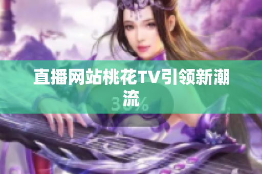 直播网站桃花TV引领新潮流