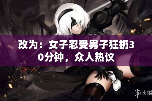 改为：女子忍受男子狂扔30分钟，众人热议