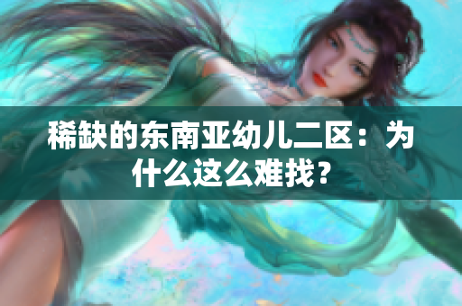 稀缺的东南亚幼儿二区：为什么这么难找？