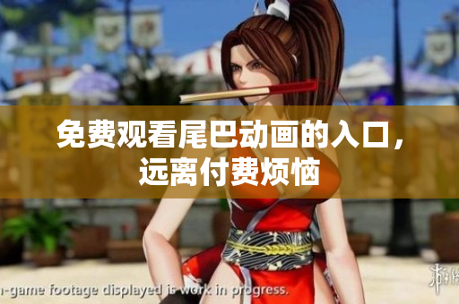 免费观看尾巴动画的入口，远离付费烦恼