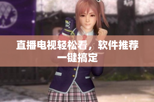 直播电视轻松看，软件推荐一键搞定