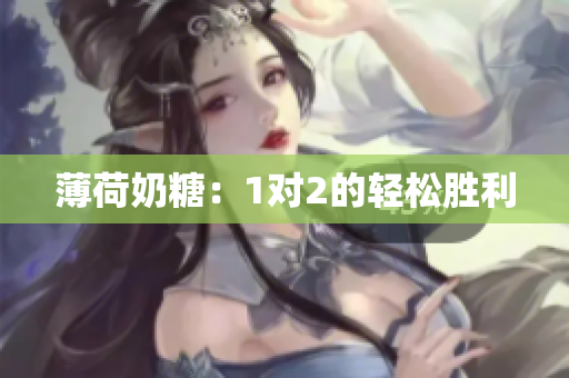薄荷奶糖：1对2的轻松胜利
