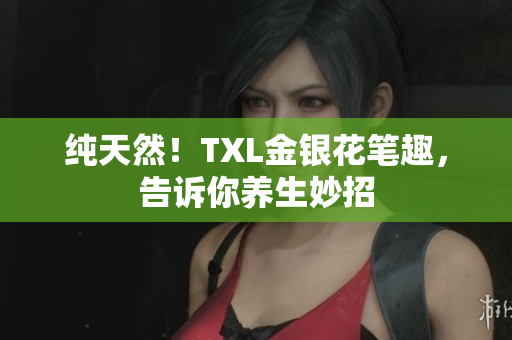 纯天然！TXL金银花笔趣，告诉你养生妙招