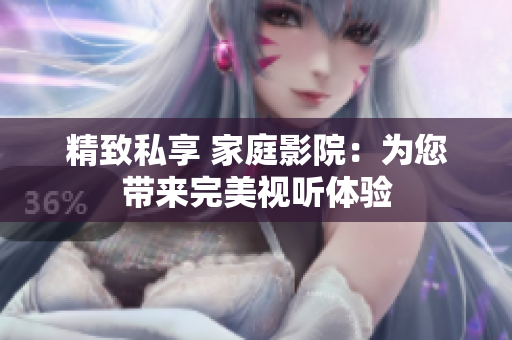 精致私享 家庭影院：为您带来完美视听体验