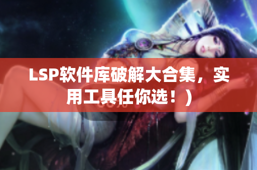 LSP软件库破解大合集，实用工具任你选！)