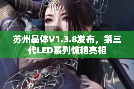 苏州晶体V1.3.8发布，第三代LED系列惊艳亮相