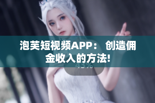 泡芙短视频APP： 创造佣金收入的方法!