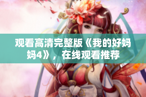 观看高清完整版《我的好妈妈4》，在线观看推荐