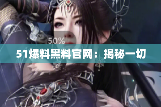 51爆料黑料官网：揭秘一切