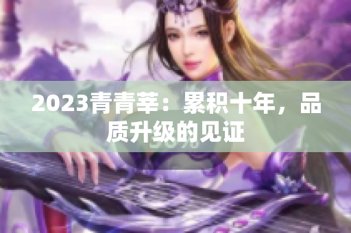 2023青青莘：累积十年，品质升级的见证