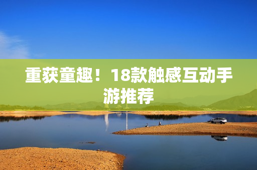 重获童趣！18款触感互动手游推荐