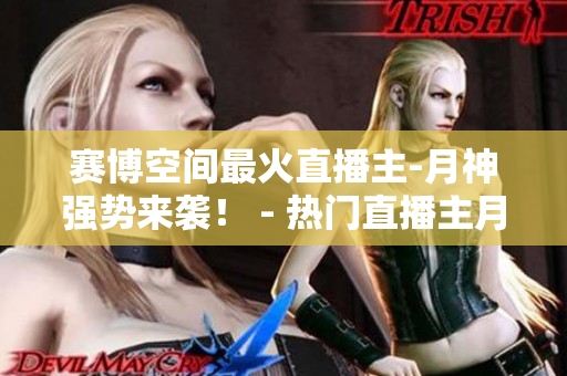 赛博空间最火直播主-月神强势来袭！ - 热门直播主月神闪耀赛博空间