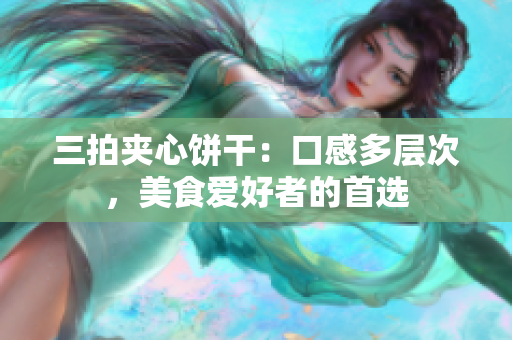 三拍夹心饼干：口感多层次，美食爱好者的首选