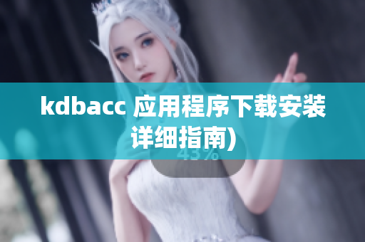 kdbacc 应用程序下载安装详细指南)