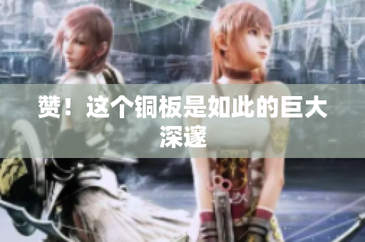 赞！这个铜板是如此的巨大深邃