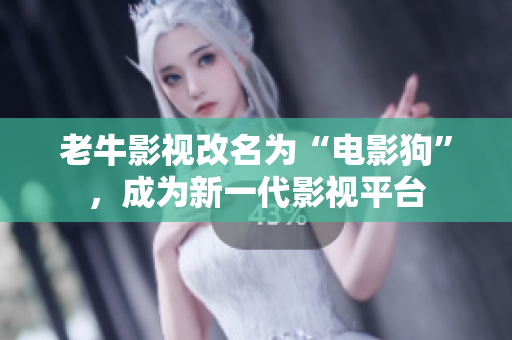 老牛影视改名为“电影狗”，成为新一代影视平台