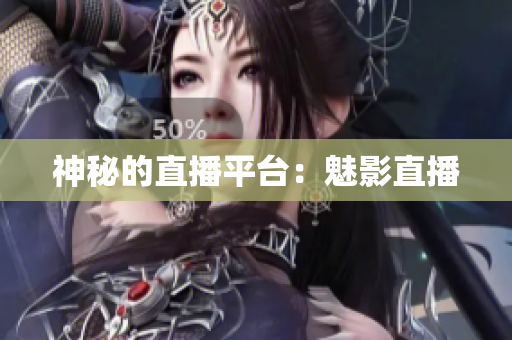 神秘的直播平台：魅影直播