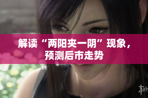 解读“两阳夹一阴”现象，预测后市走势