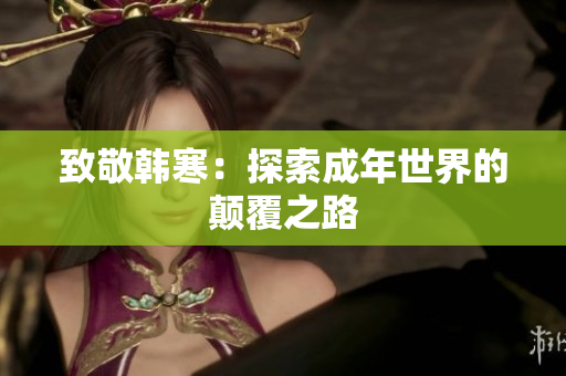 致敬韩寒：探索成年世界的颠覆之路