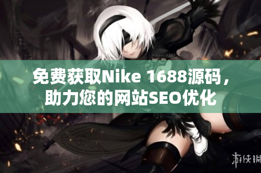 免费获取Nike 1688源码，助力您的网站SEO优化