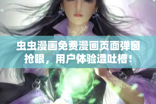 虫虫漫画免费漫画页面弹窗抢眼，用户体验遭吐槽！