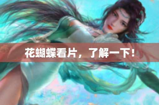 花蝴蝶看片，了解一下！