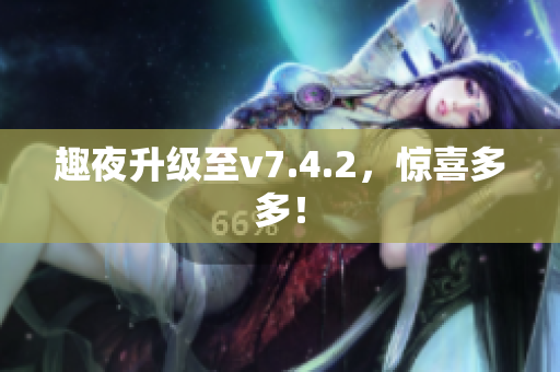 趣夜升级至v7.4.2，惊喜多多！