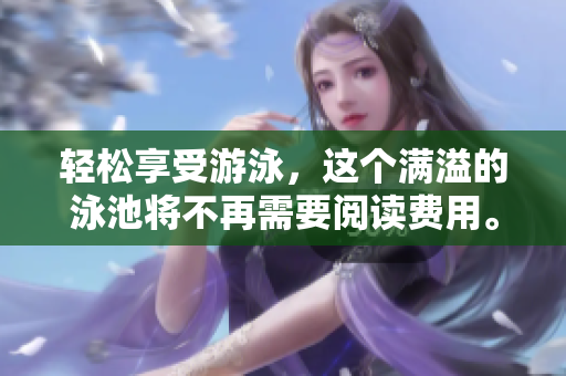 轻松享受游泳，这个满溢的泳池将不再需要阅读费用。