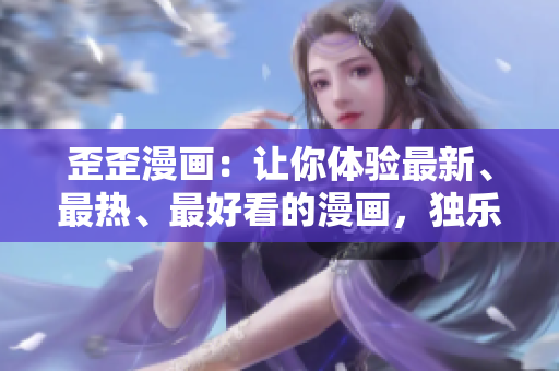 歪歪漫画：让你体验最新、最热、最好看的漫画，独乐乐不如众乐乐。