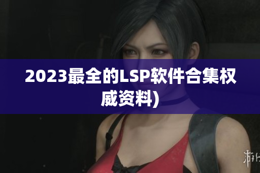 2023最全的LSP软件合集权威资料)