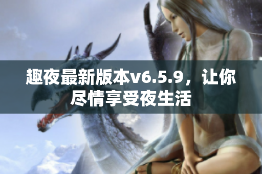 趣夜最新版本v6.5.9，让你尽情享受夜生活