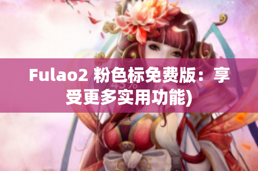 Fulao2 粉色标免费版：享受更多实用功能)