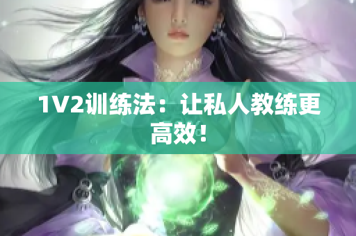 1V2训练法：让私人教练更高效！