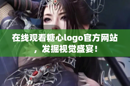 在线观看糖心logo官方网站，发掘视觉盛宴！