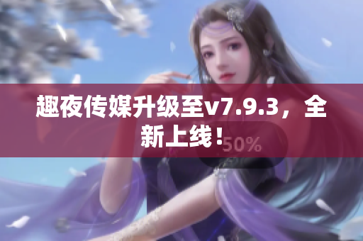 趣夜传媒升级至v7.9.3，全新上线！