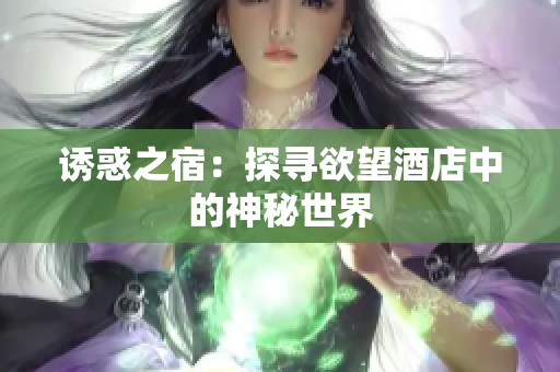 诱惑之宿：探寻欲望酒店中的神秘世界