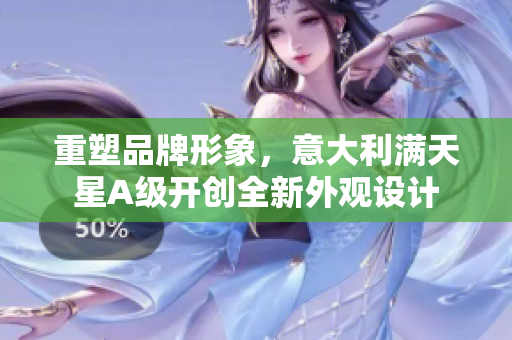 重塑品牌形象，意大利满天星A级开创全新外观设计