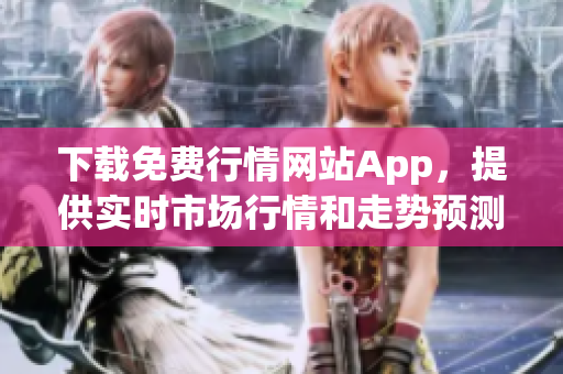 下载免费行情网站App，提供实时市场行情和走势预测！