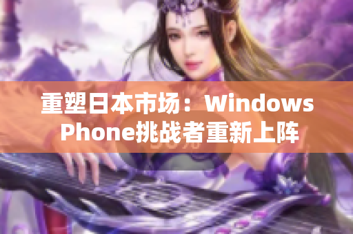 重塑日本市场：Windows Phone挑战者重新上阵