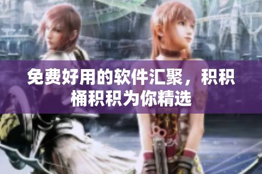 免费好用的软件汇聚，积积桶积积为你精选