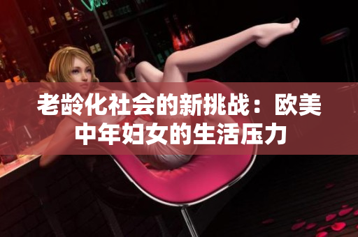 老龄化社会的新挑战：欧美中年妇女的生活压力
