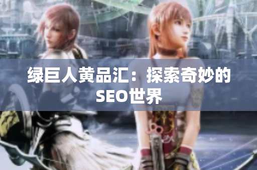 绿巨人黄品汇：探索奇妙的SEO世界