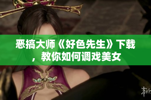 恶搞大师《好色先生》下载，教你如何调戏美女