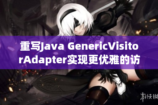 重写Java GenericVisitorAdapter实现更优雅的访问者模式