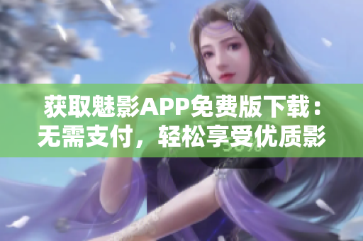 获取魅影APP免费版下载：无需支付，轻松享受优质影视资源